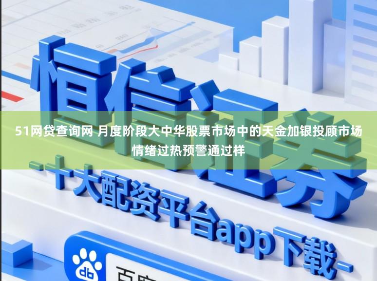 51网贷查询网 月度阶段大中华股票市场中的天金加银投顾市场情绪过热预警通过样