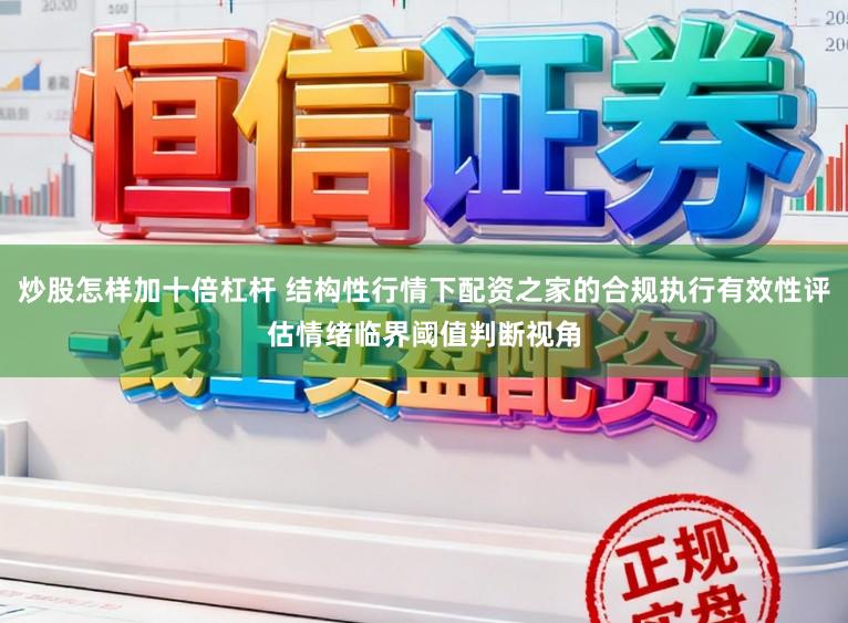 炒股怎样加十倍杠杆 结构性行情下配资之家的合规执行有效性评估情绪临界阈值判断视角