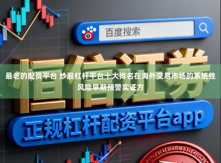 最老的配资平台 炒股杠杆平台十大排名在海外交易市场的系统性风险早期预警实证方