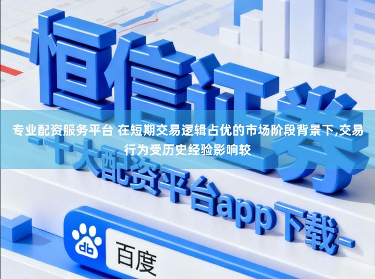 专业配资服务平台 在短期交易逻辑占优的市场阶段背景下，交易行为受历史经验影响较