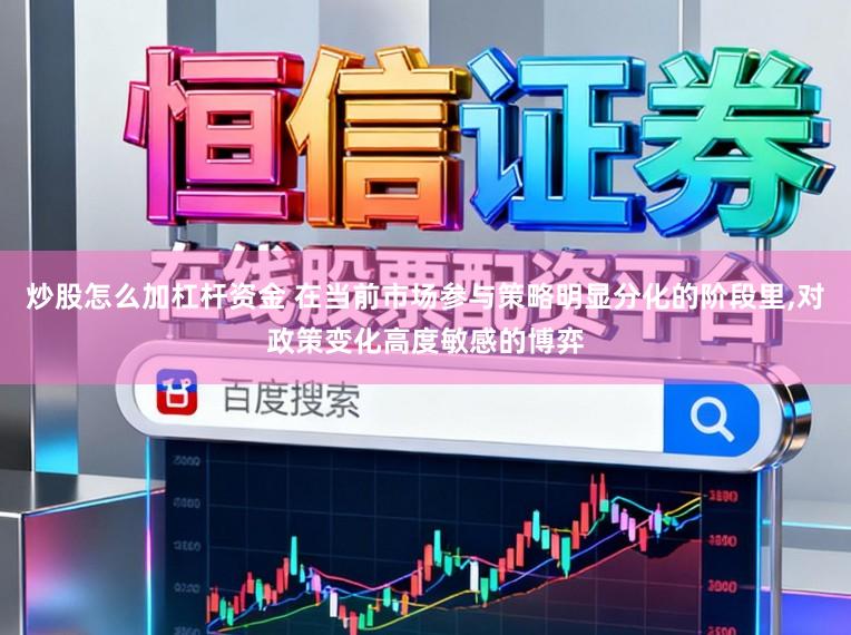 炒股怎么加杠杆资金 在当前市场参与策略明显分化的阶段里，对政策变化高度敏感的博弈