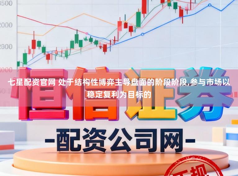 七星配资官网 处于结构性博弈主导盘面的阶段阶段,参与市场以稳定复利为目标的