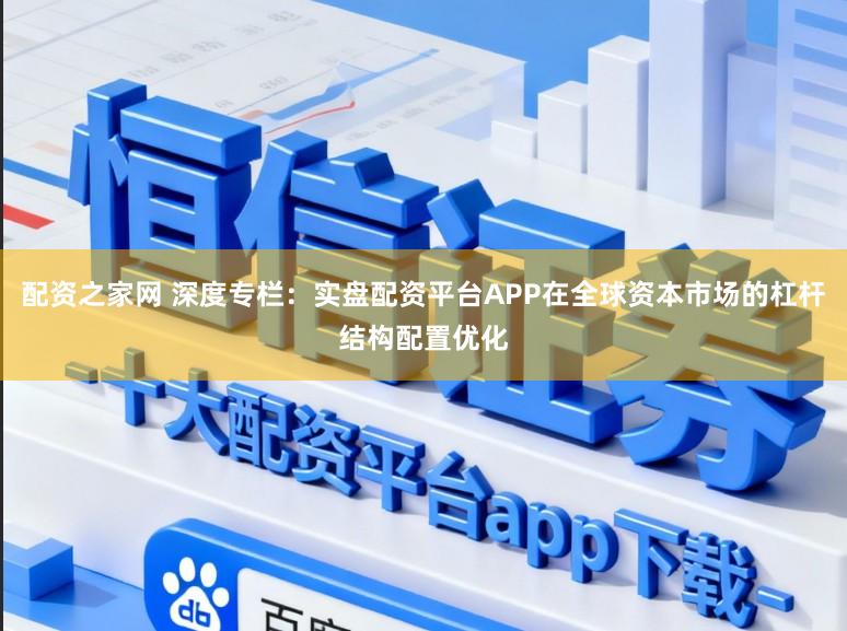 配资之家网 深度专栏：实盘配资平台APP在全球资本市场的杠杆结构配置优化