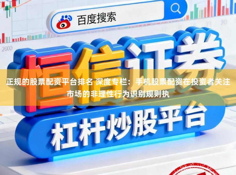 正规的股票配资平台排名 深度专栏：手机股票配资在投资者关注市场的非理性行为识别规则执