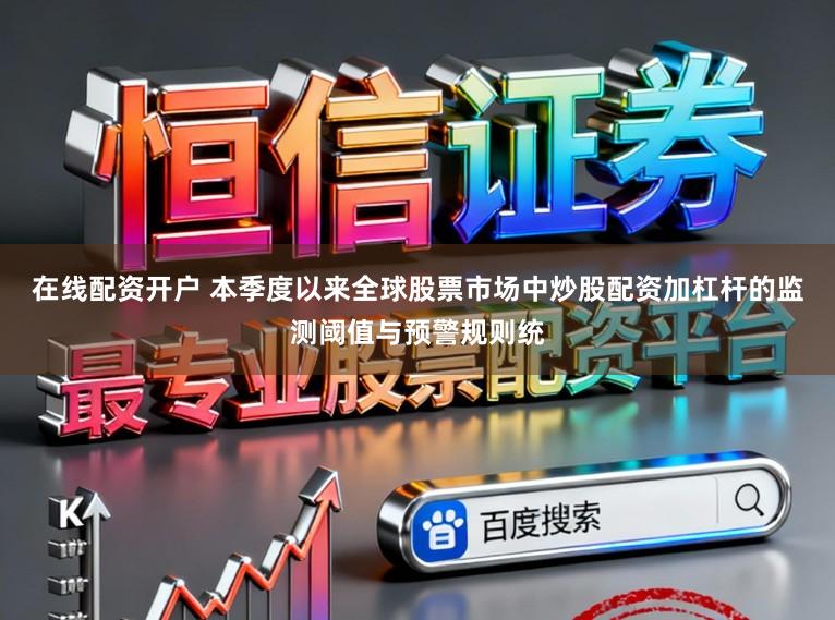 在线配资开户 本季度以来全球股票市场中炒股配资加杠杆的监测阈值与预警规则统