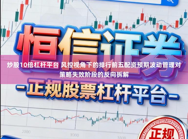 炒股10倍杠杆平台 风控视角下的排行前五配资预期波动管理对策略失效阶段的反向拆解