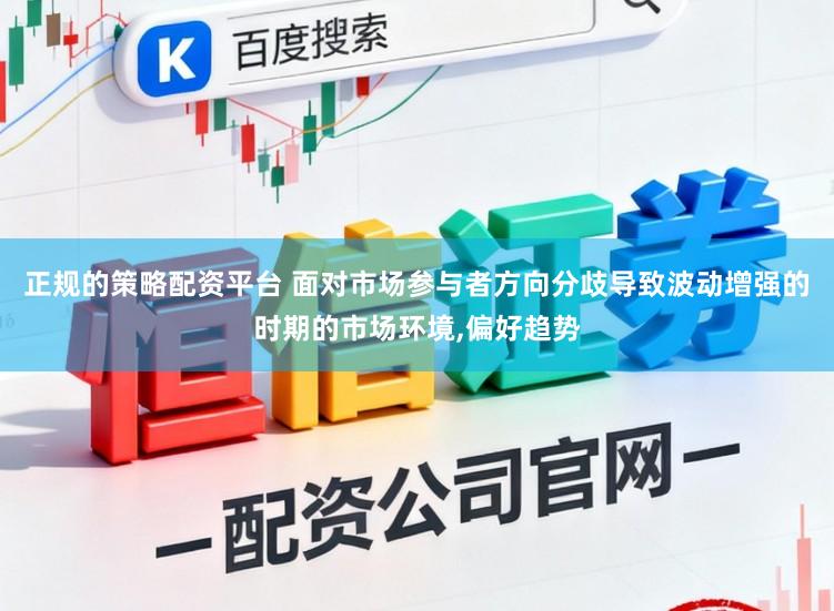 正规的策略配资平台 面对市场参与者方向分歧导致波动增强的时期的市场环境,偏好趋势
