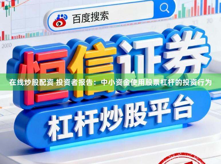 在线炒股配资 投资者报告：中小资金使用股票杠杆的投资行为