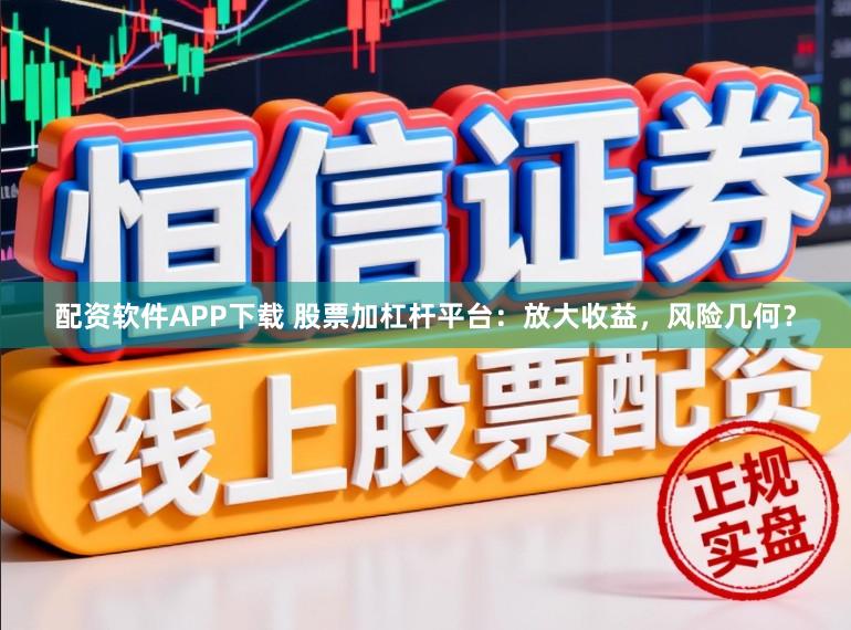 配资软件APP下载 股票加杠杆平台：放大收益，风险几何？