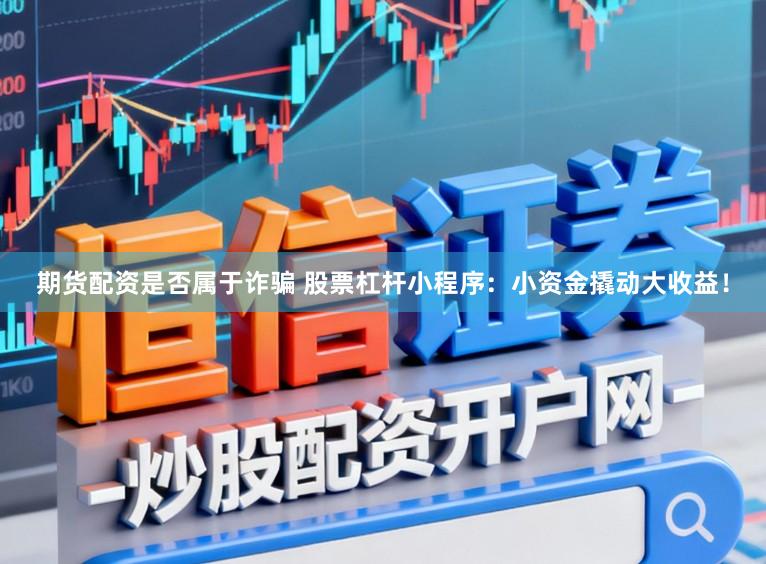 期货配资是否属于诈骗 股票杠杆小程序：小资金撬动大收益！