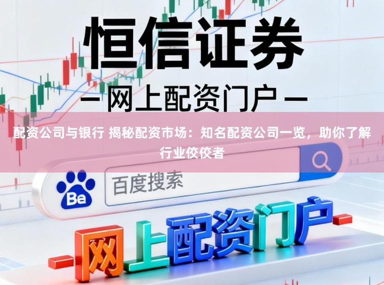 配资公司与银行 揭秘配资市场：知名配资公司一览，助你了解行业佼佼者