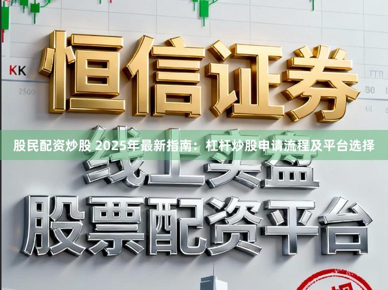 股民配资炒股 2025年最新指南：杠杆炒股申请流程及平台选择