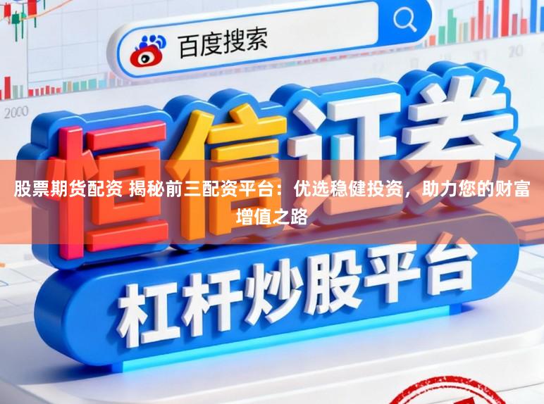 股票期货配资 揭秘前三配资平台：优选稳健投资，助力您的财富增值之路