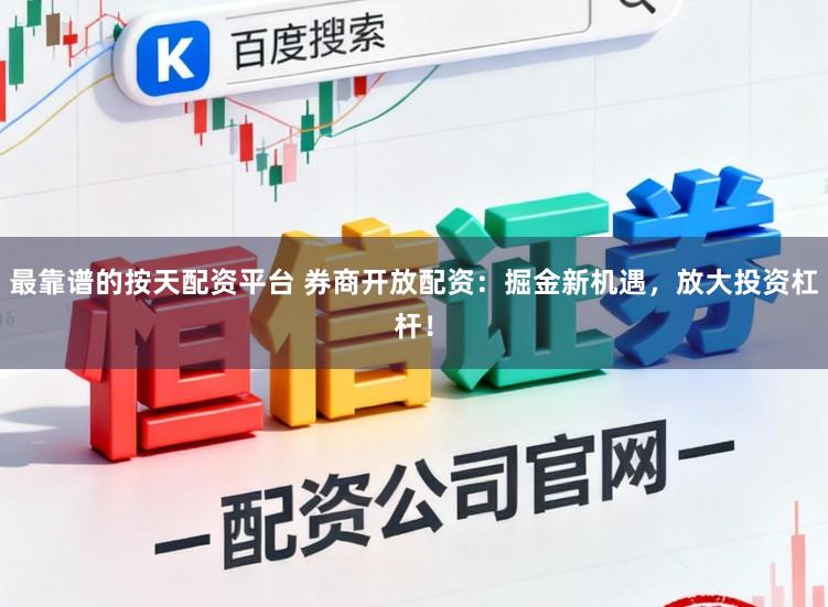 最靠谱的按天配资平台 券商开放配资：掘金新机遇，放大投资杠杆！