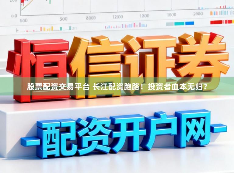 股票配资交易平台 长江配资跑路！投资者血本无归？