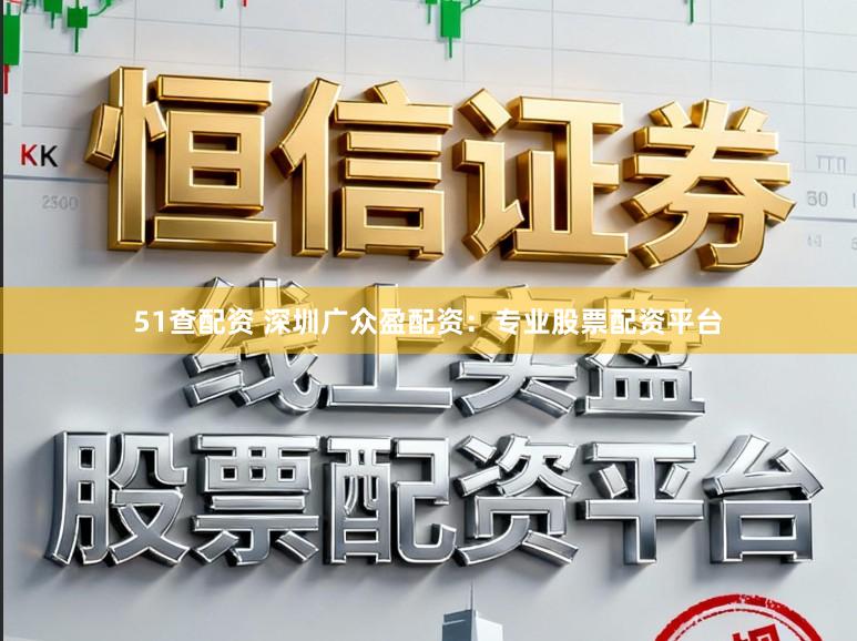 51查配资 深圳广众盈配资：专业股票配资平台