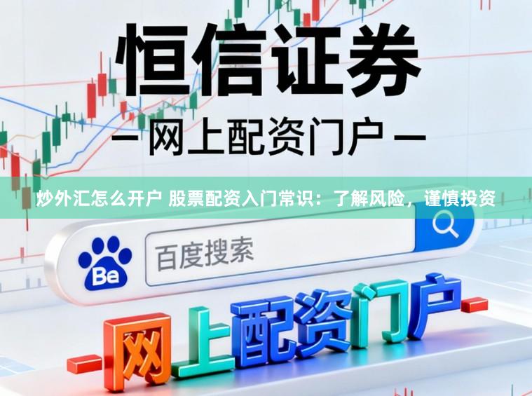 炒外汇怎么开户 股票配资入门常识：了解风险，谨慎投资