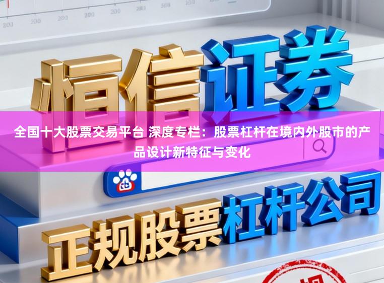 全国十大股票交易平台 深度专栏：股票杠杆在境内外股市的产品设计新特征与变化
