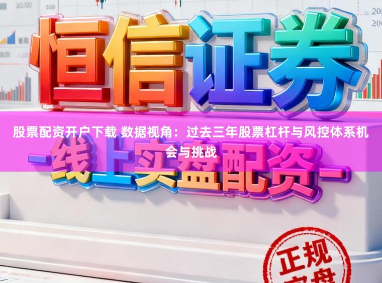 股票配资开户下载 数据视角：过去三年股票杠杆与风控体系机会与挑战