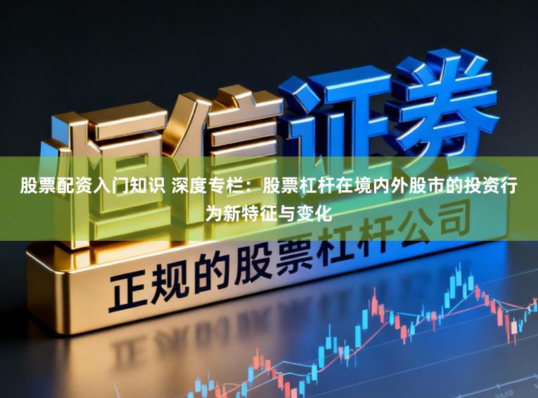 股票配资入门知识 深度专栏：股票杠杆在境内外股市的投资行为新特征与变化