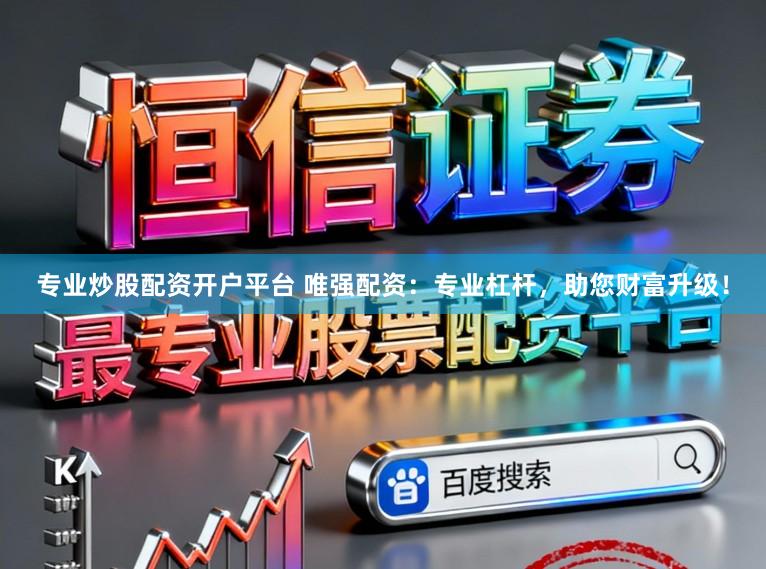 专业炒股配资开户平台 唯强配资：专业杠杆，助您财富升级！