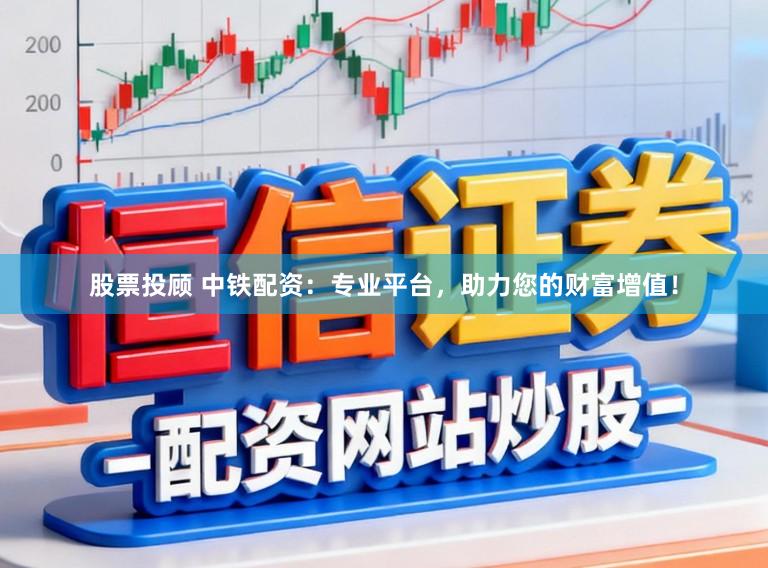 股票投顾 中铁配资：专业平台，助力您的财富增值！