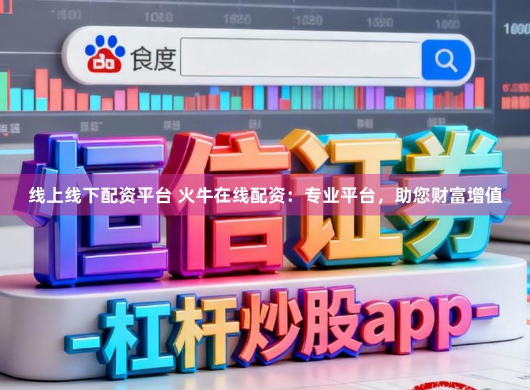 线上线下配资平台 火牛在线配资：专业平台，助您财富增值