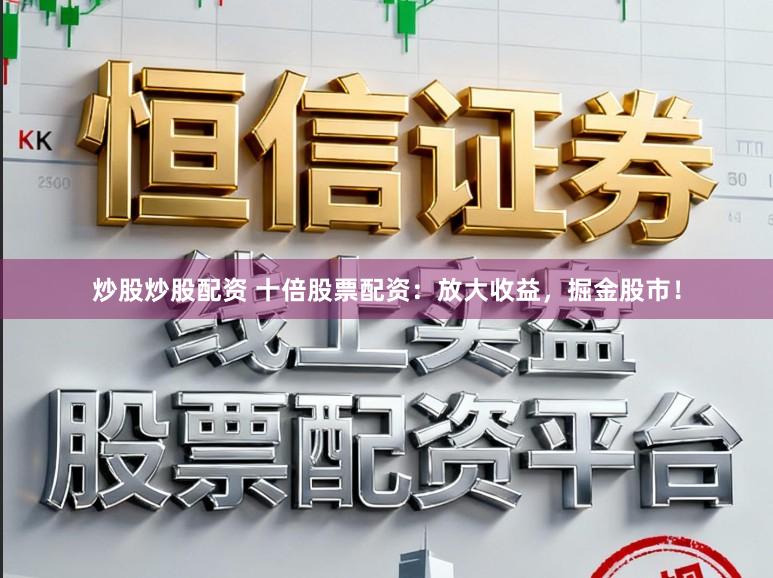炒股炒股配资 十倍股票配资：放大收益，掘金股市！