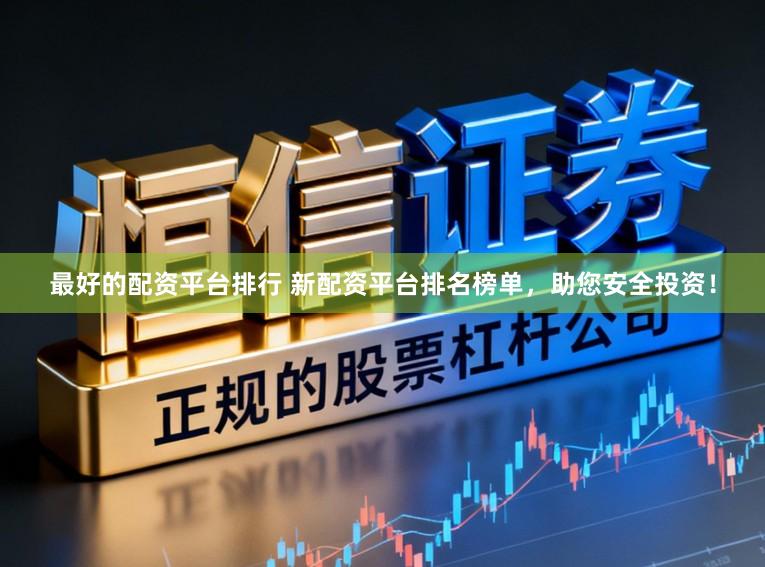 最好的配资平台排行 新配资平台排名榜单，助您安全投资！