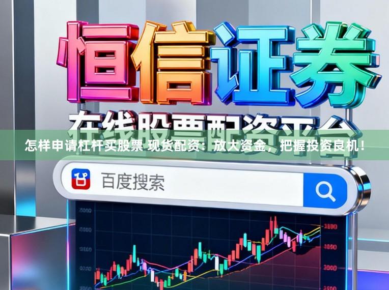 怎样申请杠杆买股票 现货配资：放大资金，把握投资良机！