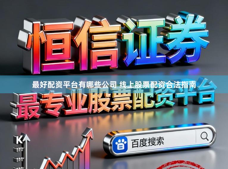 最好配资平台有哪些公司 线上股票配资合法指南