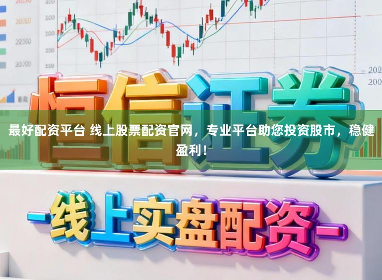 最好配资平台 线上股票配资官网，专业平台助您投资股市，稳健盈利！
