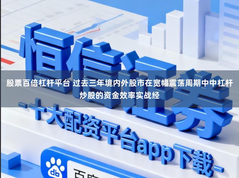 股票百倍杠杆平台 过去三年境内外股市在宽幅震荡周期中中杠杆炒股的资金效率实战经