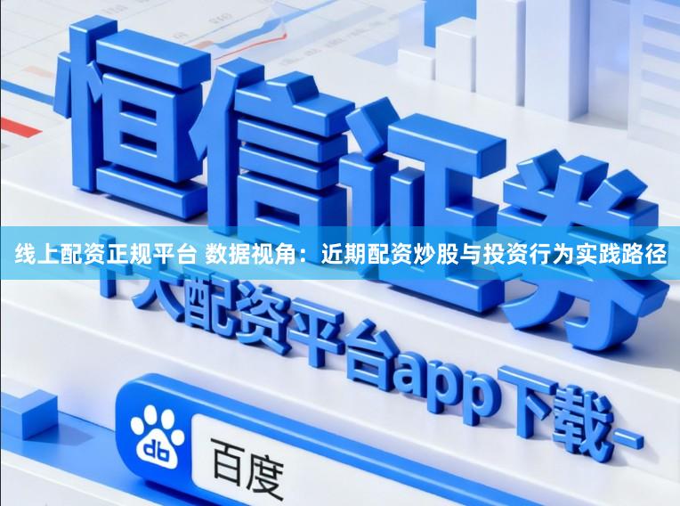 线上配资正规平台 数据视角：近期配资炒股与投资行为实践路径