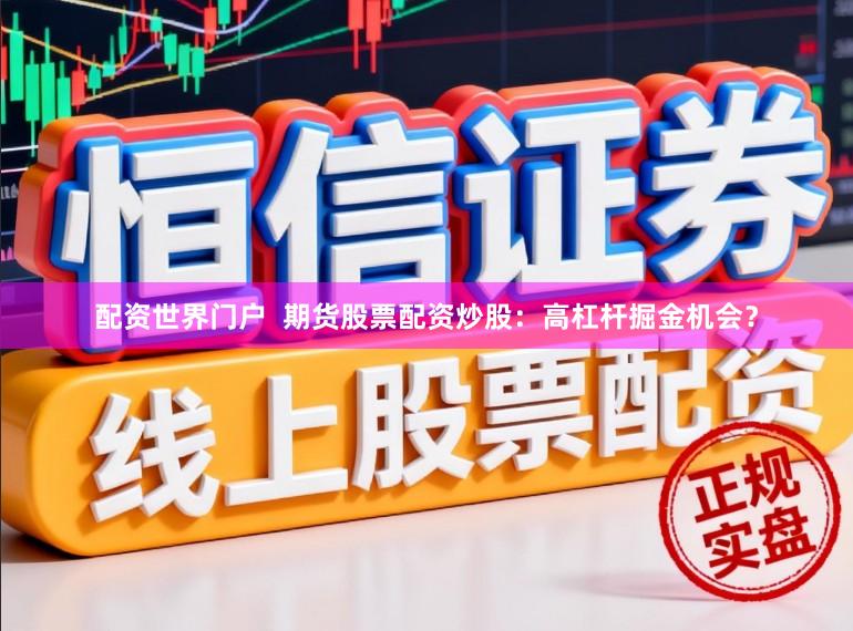 配资世界门户  期货股票配资炒股：高杠杆掘金机会？