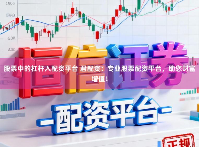 股票中的杠杆入配资平台 君配资：专业股票配资平台，助您财富增值！