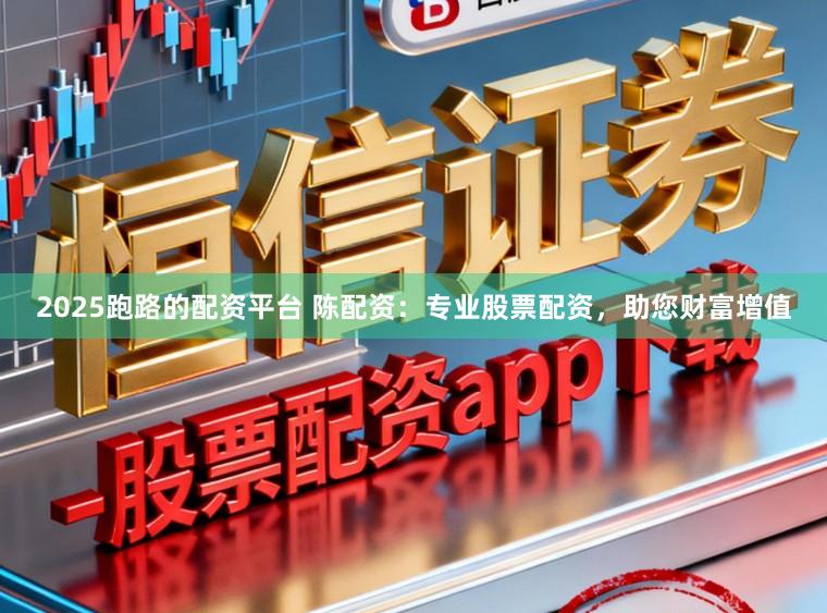2025跑路的配资平台 陈配资：专业股票配资，助您财富增值