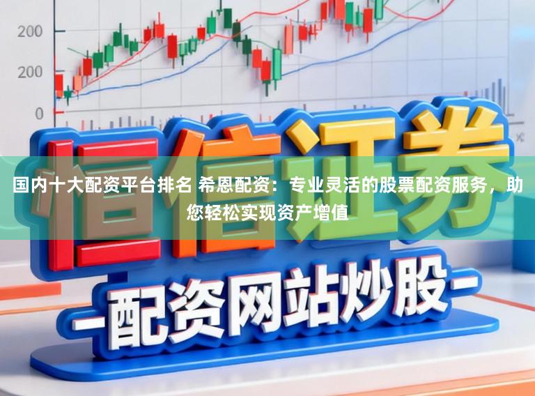 国内十大配资平台排名 希恩配资：专业灵活的股票配资服务，助您轻松实现资产增值