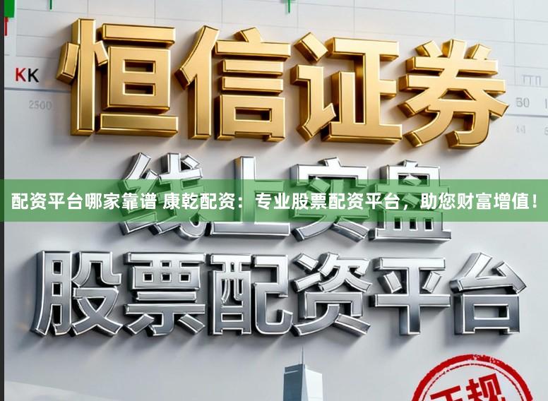 配资平台哪家靠谱 康乾配资：专业股票配资平台，助您财富增值！