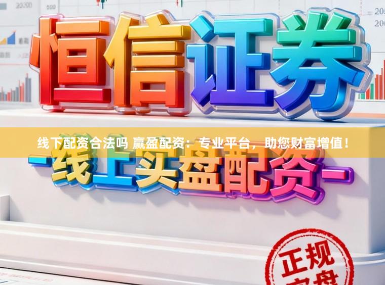 线下配资合法吗 赢盈配资：专业平台，助您财富增值！