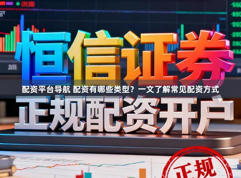 配资平台导航 配资有哪些类型？一文了解常见配资方式