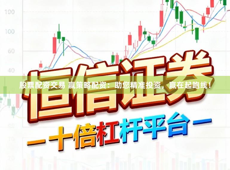 股票配资交易 赢策略配资：助您精准投资，赢在起跑线！