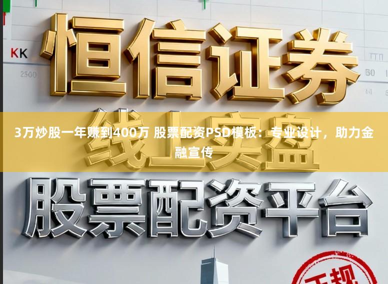 3万炒股一年赚到400万 股票配资PSD模板：专业设计，助力金融宣传