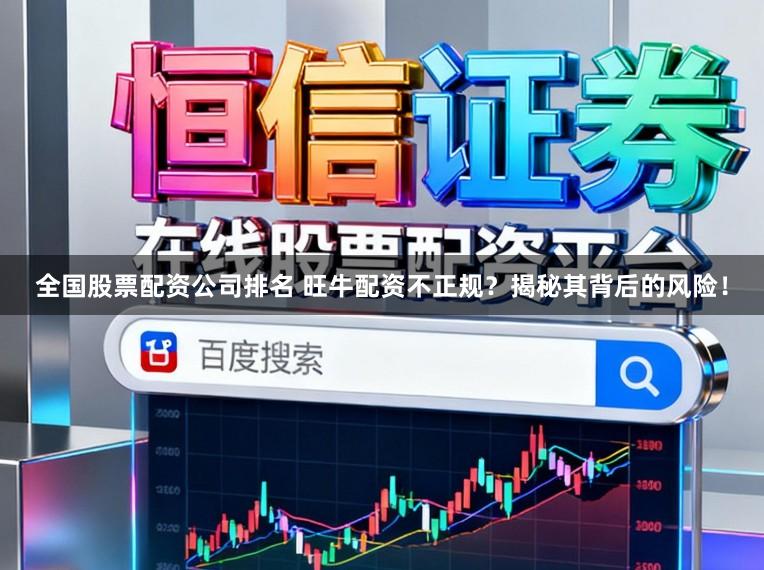 全国股票配资公司排名 旺牛配资不正规？揭秘其背后的风险！