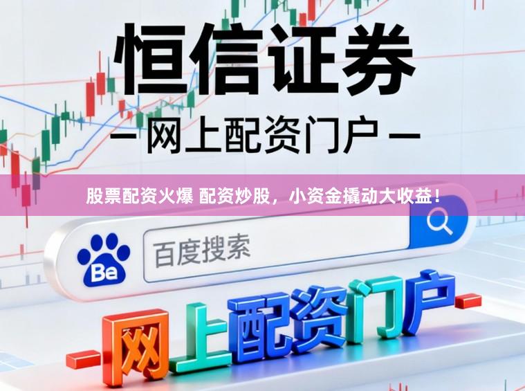 股票配资火爆 配资炒股，小资金撬动大收益！