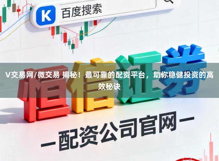 V交易网/微交易 揭秘！最可靠的配资平台，助你稳健投资的高效秘诀