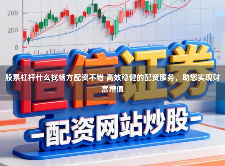 股票杠杆什么找杨方配资不错 高效稳健的配资服务，助您实现财富增值