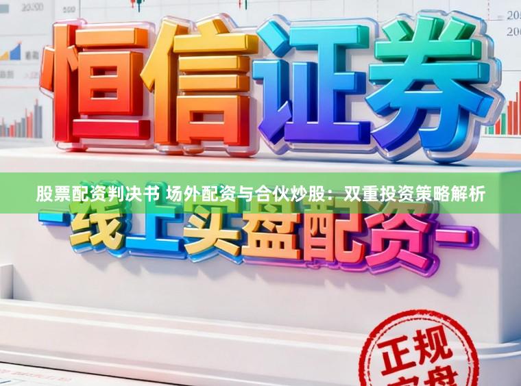 股票配资判决书 场外配资与合伙炒股：双重投资策略解析