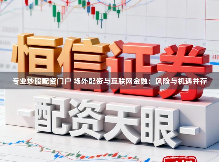 专业炒股配资门户 场外配资与互联网金融：风险与机遇并存