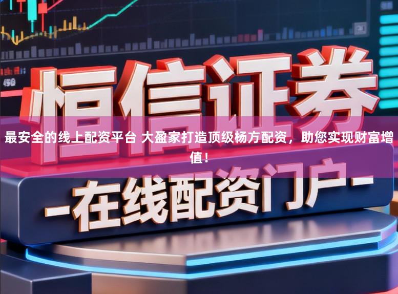 最安全的线上配资平台 大盈家打造顶级杨方配资，助您实现财富增值！